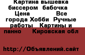 Картина вышевка биссером “бабочка“ › Цена ­ 18 000 - Все города Хобби. Ручные работы » Картины и панно   . Кировская обл.